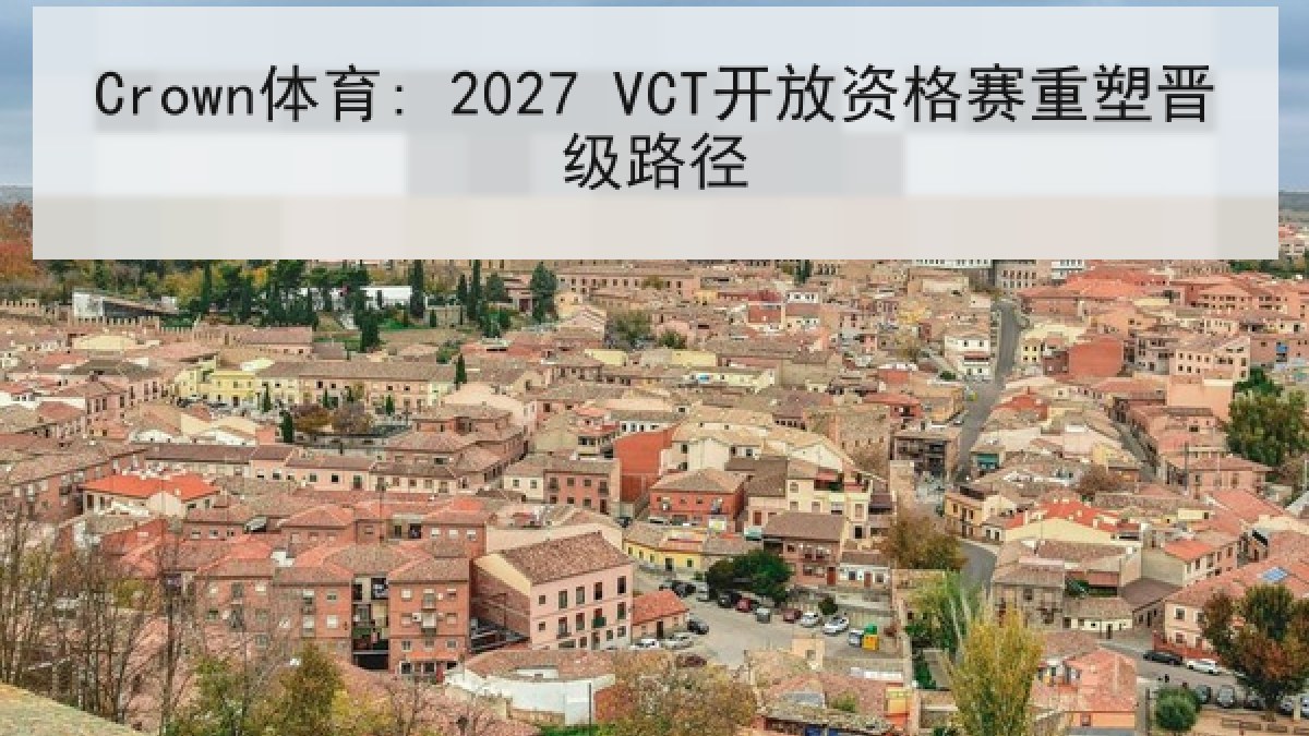 Crown体育: 2027 VCT开放资格赛重塑晋级路径 Crown体育: 2027 VCT开放资格赛重塑晋级路径