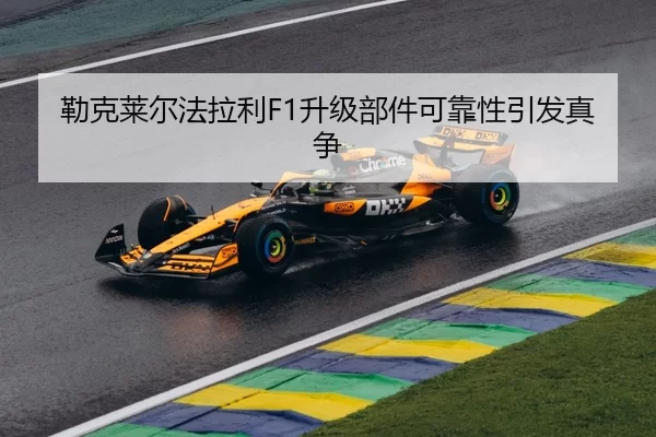 勒克莱尔法拉利F1升级部件可靠性引发真争