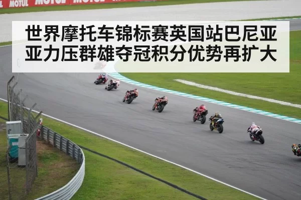 世界摩托车锦标赛英国站巴尼亚亚力压群雄夺冠积分优势再扩大