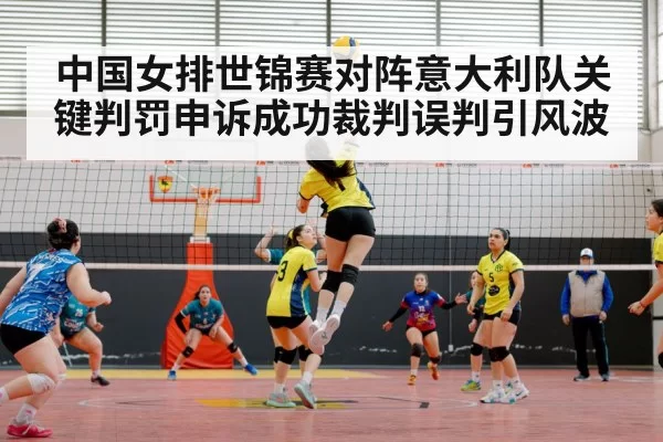 中国女排世锦赛对阵意大利队关键判罚申诉成功裁判误判引风波