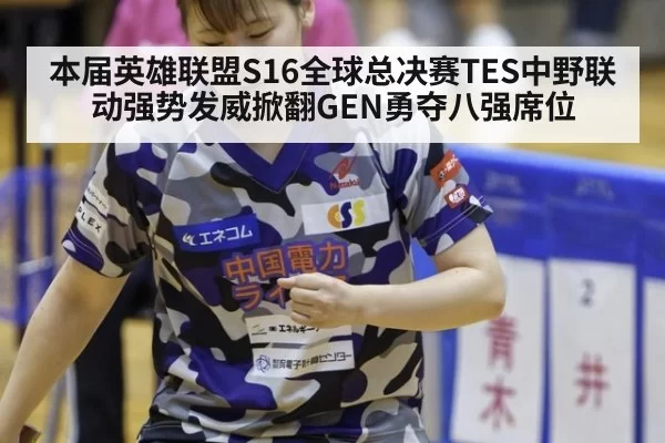 本届英雄联盟S16全球总决赛TES中野联动强势发威掀翻GEN勇夺八强席位