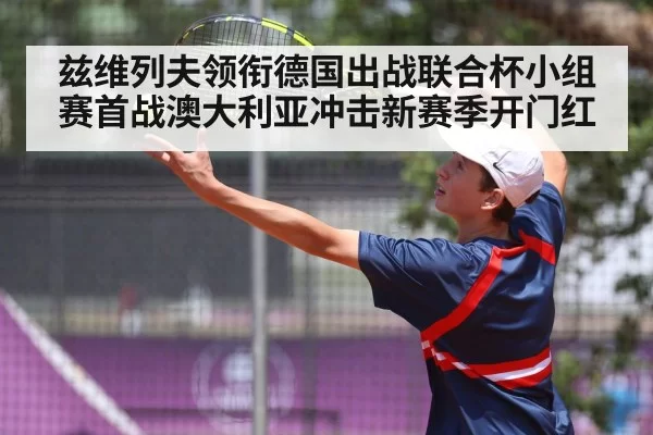 兹维列夫领衔德国出战联合杯小组赛首战澳大利亚冲击新赛季开门红