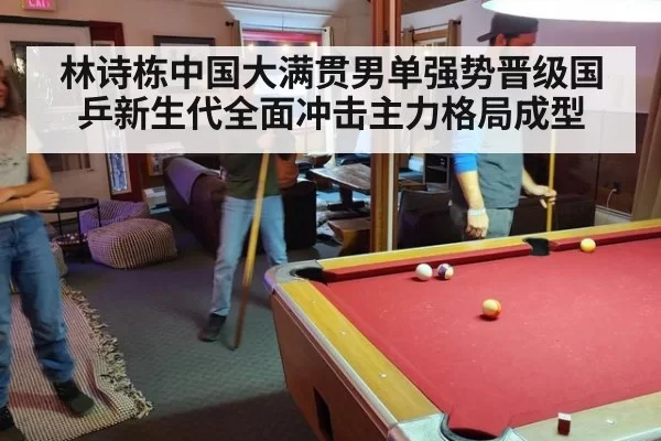 林诗栋中国大满贯男单强势晋级国乒新生代全面冲击主力格局成型
