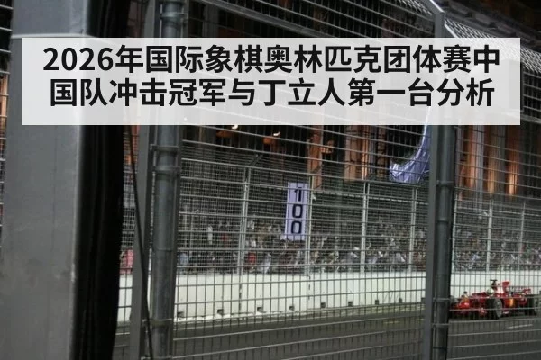 2026年国际象棋奥林匹克团体赛中国队冲击冠军与丁立人第一台分析